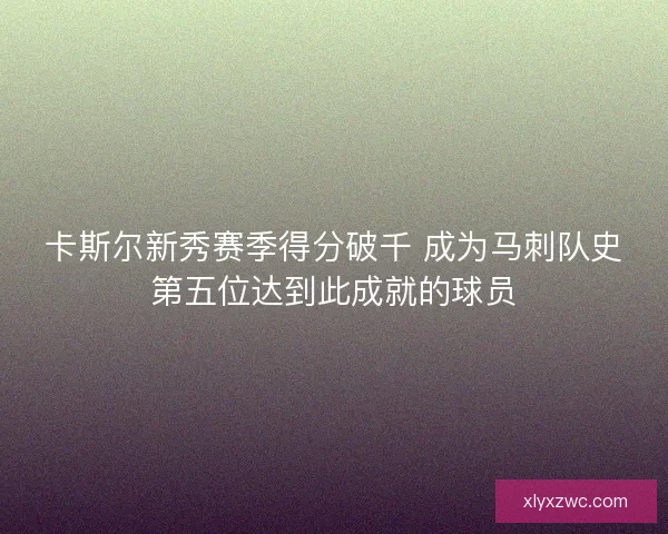 卡斯尔新秀赛季得分破千 成为马刺队史第五位达到此成就的球员