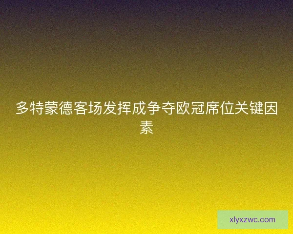 多特蒙德客场发挥成争夺欧冠席位关键因素 多特蒙德客场发挥成争夺欧冠席位关键因素