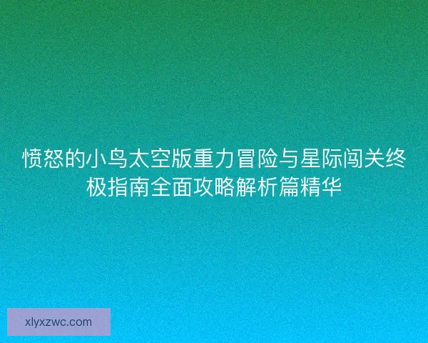 愤怒的小鸟太空版重力冒险与星际闯关终极指南全面攻略解析篇精华 愤怒的小鸟太空版重力冒险与星际闯关终极指南全面攻略解析篇精华