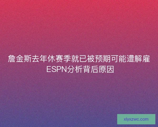 詹金斯去年休赛季就已被预期可能遭解雇 ESPN分析背后原因
