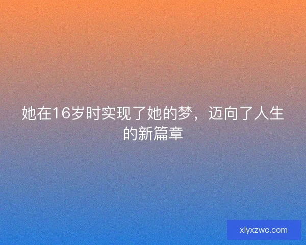 她在16岁时实现了她的梦，迈向了人生的新篇章