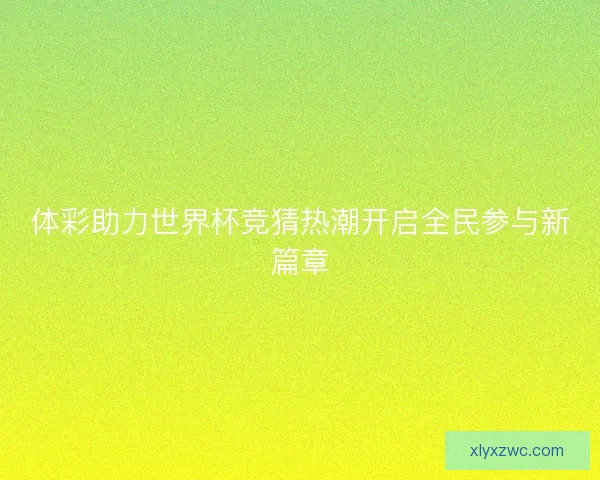 体彩助力世界杯竞猜热潮开启全民参与新篇章